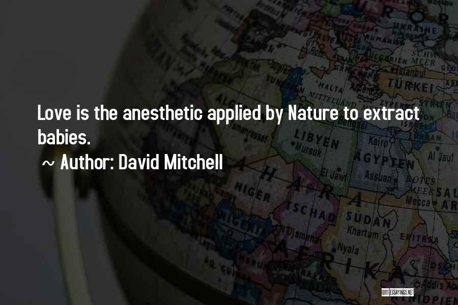 David Mitchell Quotes: Love Is The Anesthetic Applied By Nature To Extract Babies.