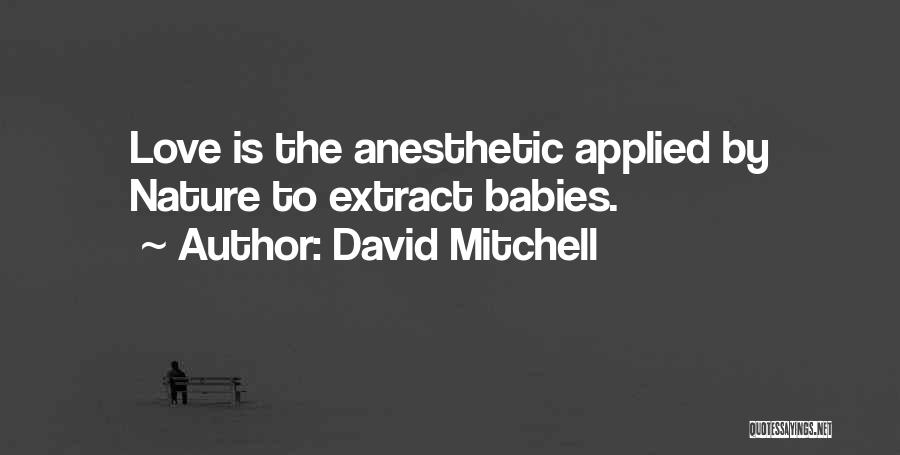 David Mitchell Quotes: Love Is The Anesthetic Applied By Nature To Extract Babies.