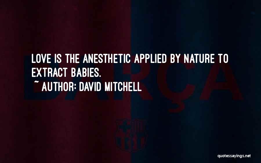 David Mitchell Quotes: Love Is The Anesthetic Applied By Nature To Extract Babies.