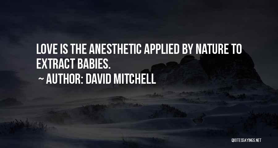 David Mitchell Quotes: Love Is The Anesthetic Applied By Nature To Extract Babies.