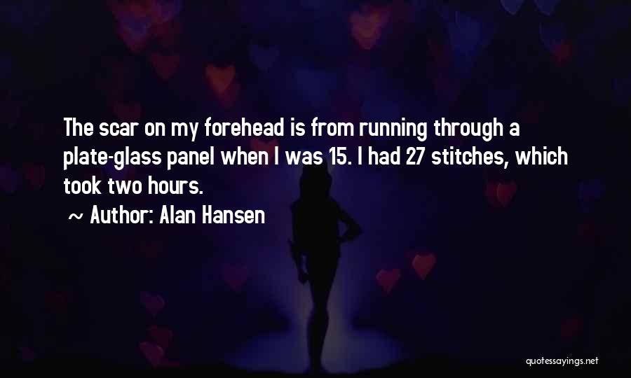 Alan Hansen Quotes: The Scar On My Forehead Is From Running Through A Plate-glass Panel When I Was 15. I Had 27 Stitches,