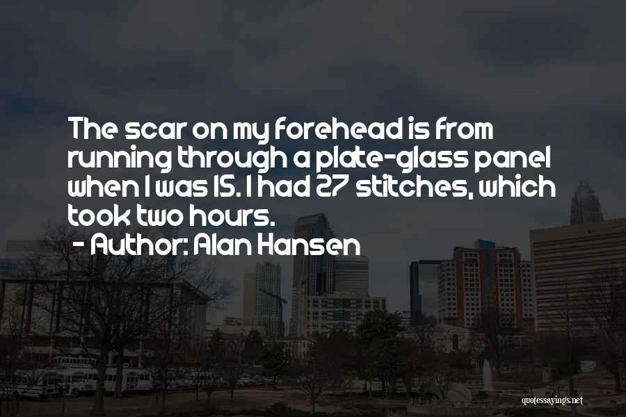 Alan Hansen Quotes: The Scar On My Forehead Is From Running Through A Plate-glass Panel When I Was 15. I Had 27 Stitches,