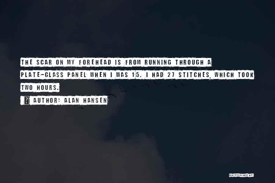 Alan Hansen Quotes: The Scar On My Forehead Is From Running Through A Plate-glass Panel When I Was 15. I Had 27 Stitches,