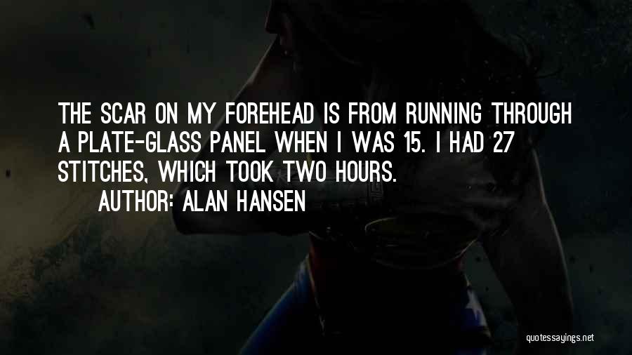Alan Hansen Quotes: The Scar On My Forehead Is From Running Through A Plate-glass Panel When I Was 15. I Had 27 Stitches,