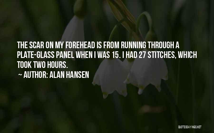 Alan Hansen Quotes: The Scar On My Forehead Is From Running Through A Plate-glass Panel When I Was 15. I Had 27 Stitches,