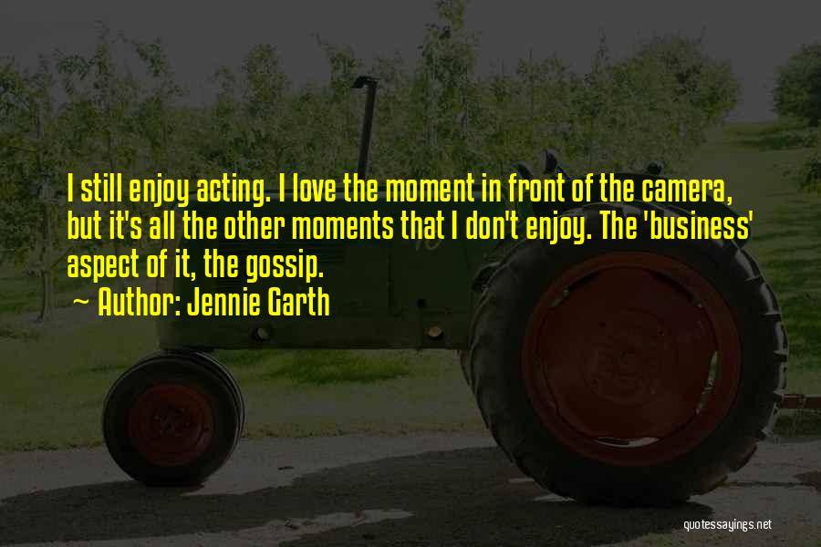 Jennie Garth Quotes: I Still Enjoy Acting. I Love The Moment In Front Of The Camera, But It's All The Other Moments That