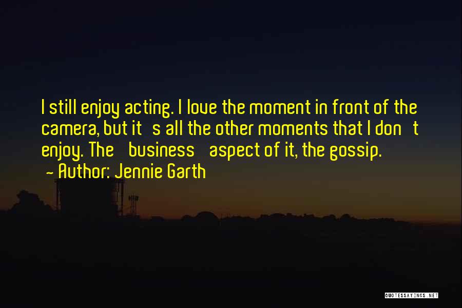 Jennie Garth Quotes: I Still Enjoy Acting. I Love The Moment In Front Of The Camera, But It's All The Other Moments That