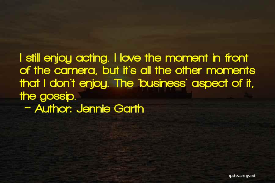 Jennie Garth Quotes: I Still Enjoy Acting. I Love The Moment In Front Of The Camera, But It's All The Other Moments That