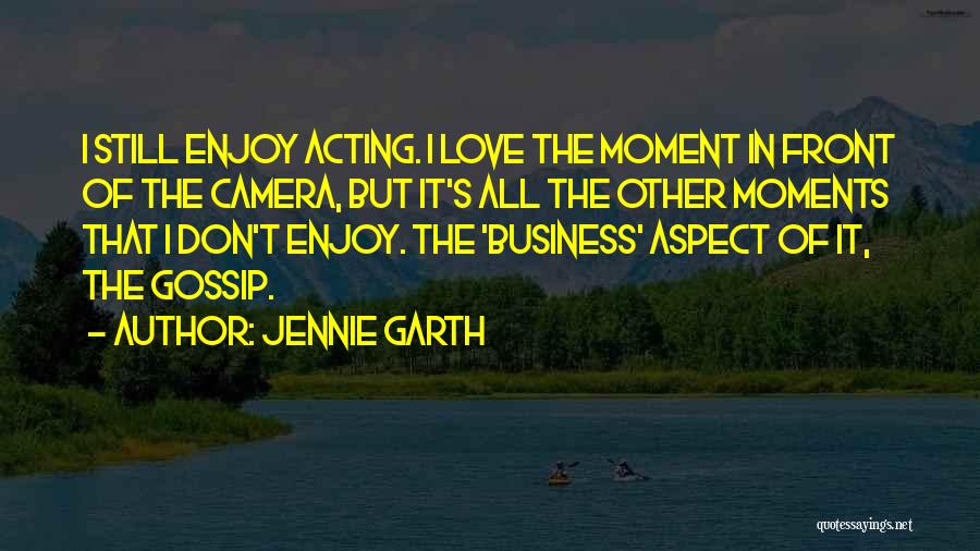 Jennie Garth Quotes: I Still Enjoy Acting. I Love The Moment In Front Of The Camera, But It's All The Other Moments That