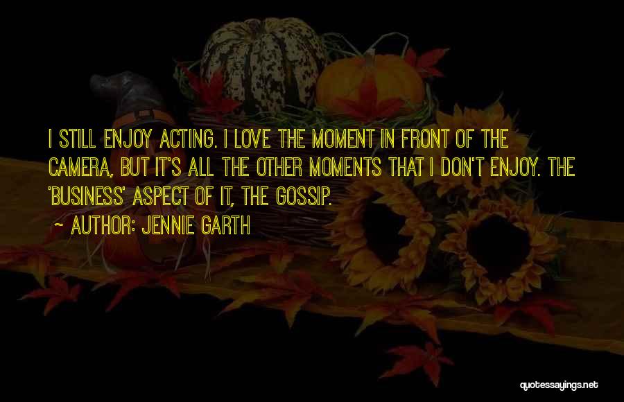 Jennie Garth Quotes: I Still Enjoy Acting. I Love The Moment In Front Of The Camera, But It's All The Other Moments That