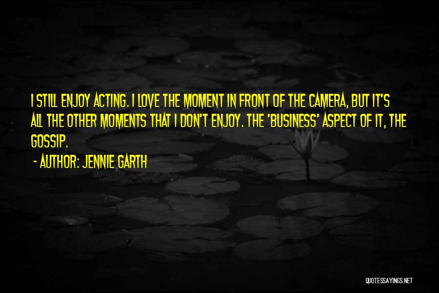 Jennie Garth Quotes: I Still Enjoy Acting. I Love The Moment In Front Of The Camera, But It's All The Other Moments That