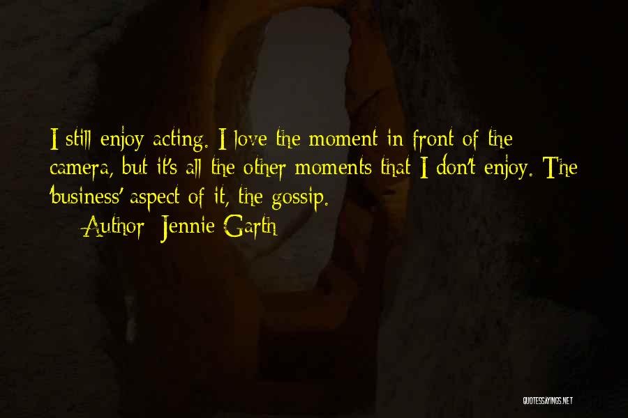 Jennie Garth Quotes: I Still Enjoy Acting. I Love The Moment In Front Of The Camera, But It's All The Other Moments That