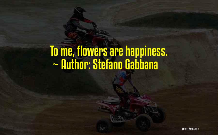 Stefano Gabbana Quotes: To Me, Flowers Are Happiness.