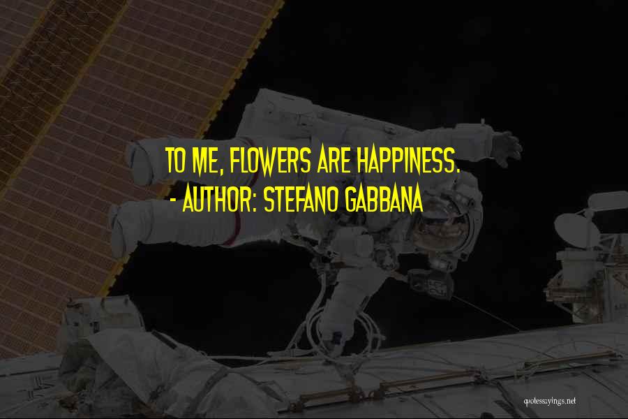 Stefano Gabbana Quotes: To Me, Flowers Are Happiness.