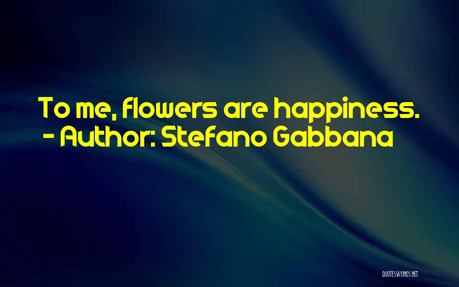 Stefano Gabbana Quotes: To Me, Flowers Are Happiness.