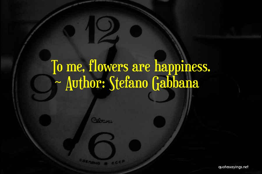 Stefano Gabbana Quotes: To Me, Flowers Are Happiness.