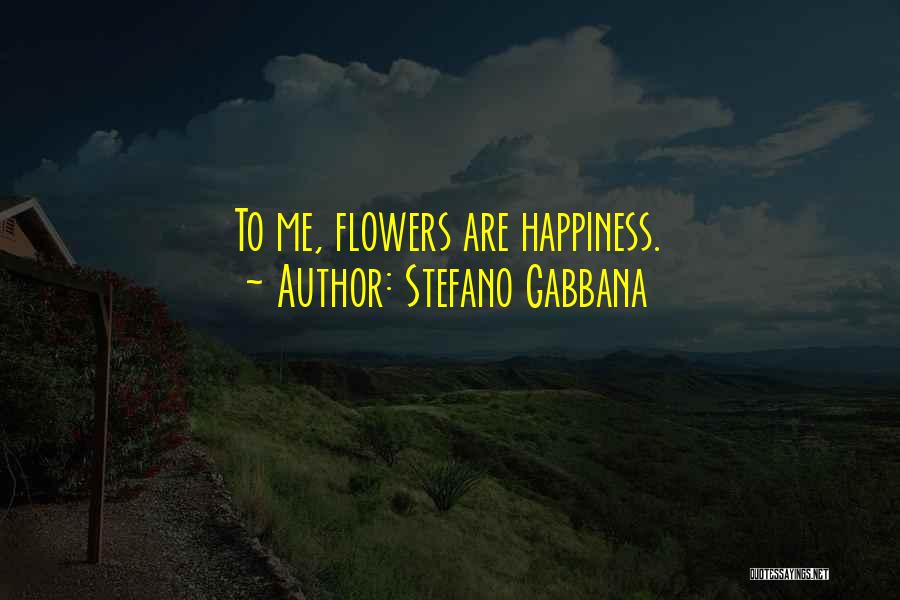 Stefano Gabbana Quotes: To Me, Flowers Are Happiness.