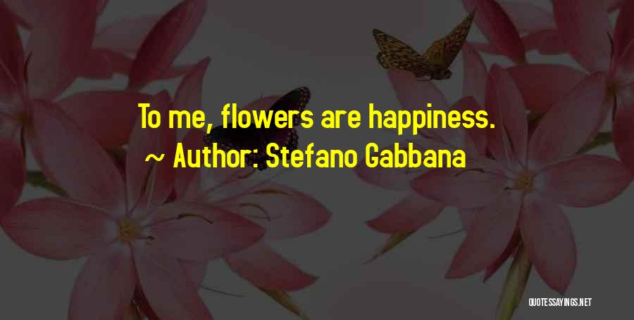 Stefano Gabbana Quotes: To Me, Flowers Are Happiness.