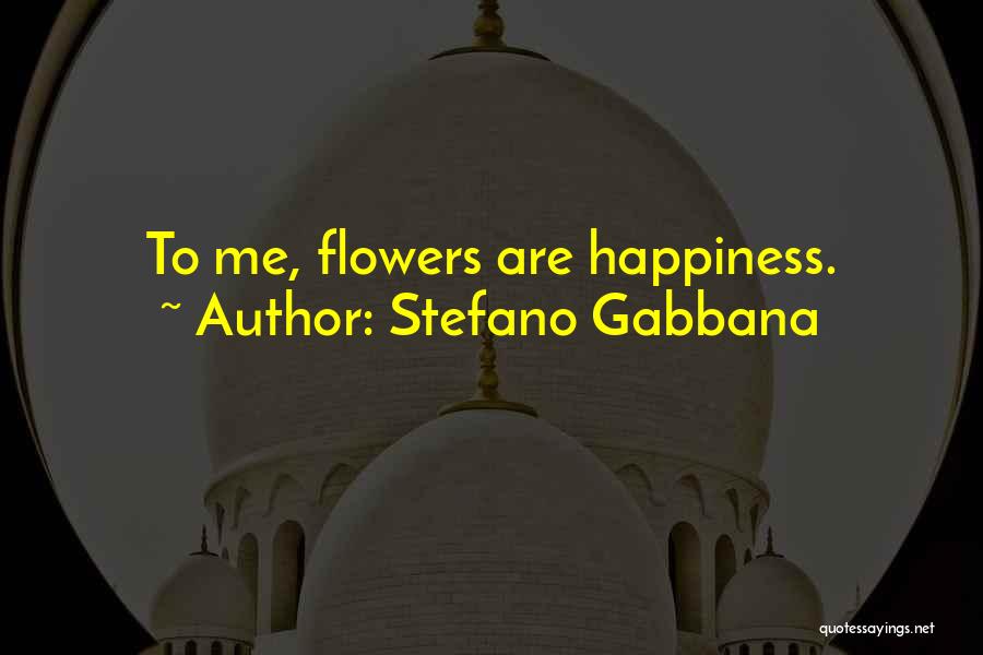 Stefano Gabbana Quotes: To Me, Flowers Are Happiness.