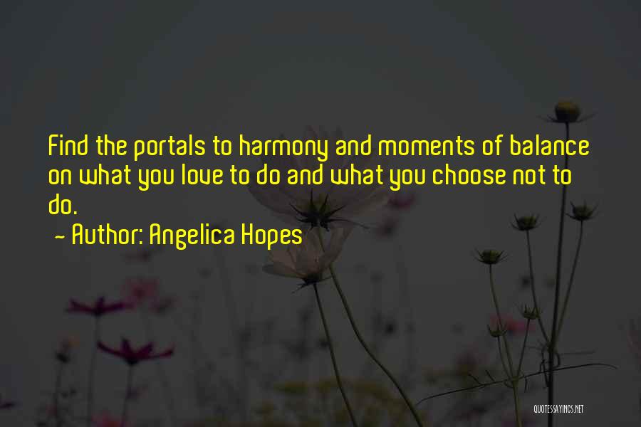 Angelica Hopes Quotes: Find The Portals To Harmony And Moments Of Balance On What You Love To Do And What You Choose Not