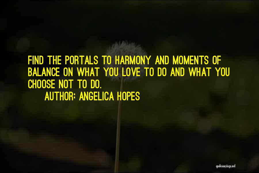 Angelica Hopes Quotes: Find The Portals To Harmony And Moments Of Balance On What You Love To Do And What You Choose Not