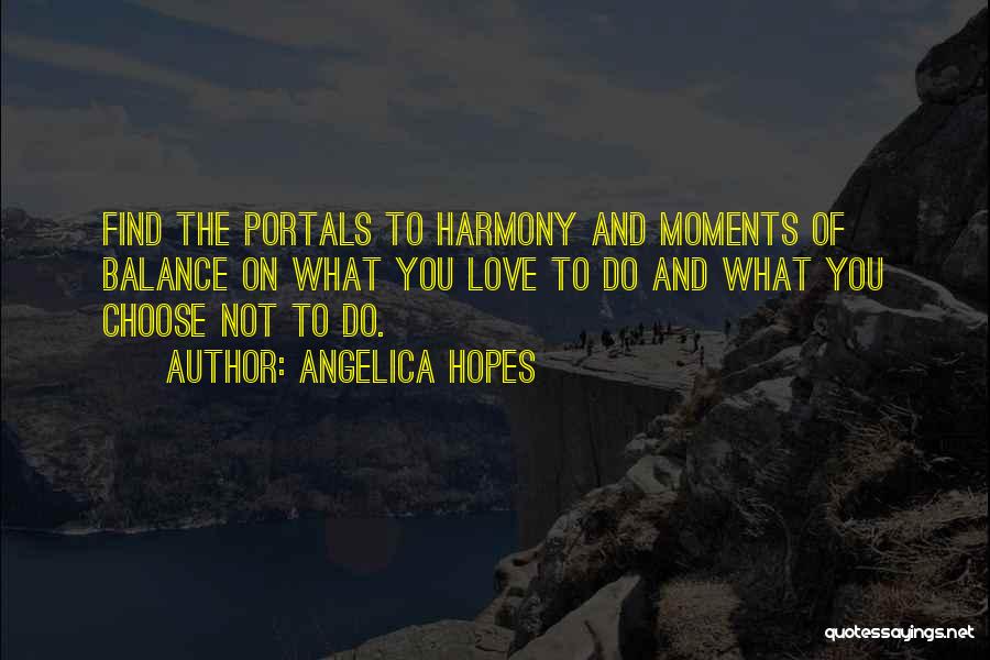 Angelica Hopes Quotes: Find The Portals To Harmony And Moments Of Balance On What You Love To Do And What You Choose Not