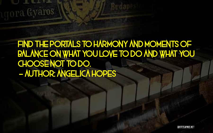 Angelica Hopes Quotes: Find The Portals To Harmony And Moments Of Balance On What You Love To Do And What You Choose Not