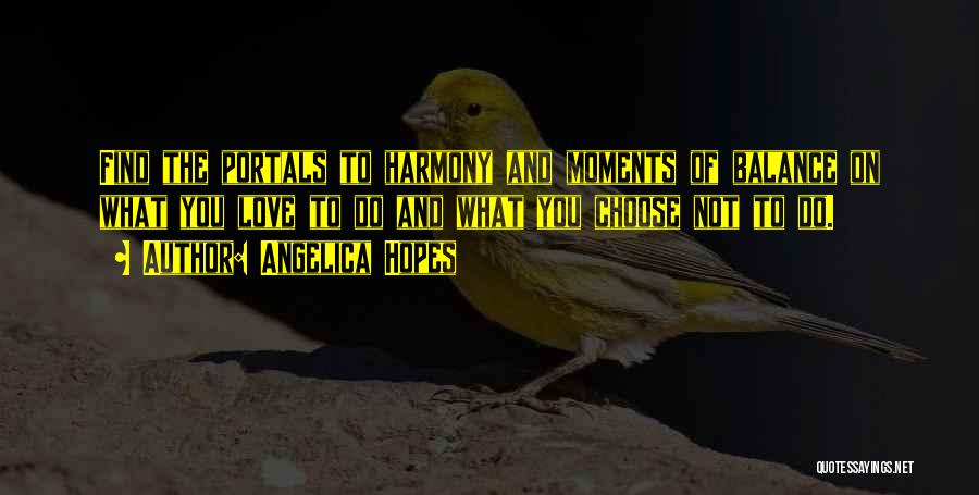 Angelica Hopes Quotes: Find The Portals To Harmony And Moments Of Balance On What You Love To Do And What You Choose Not