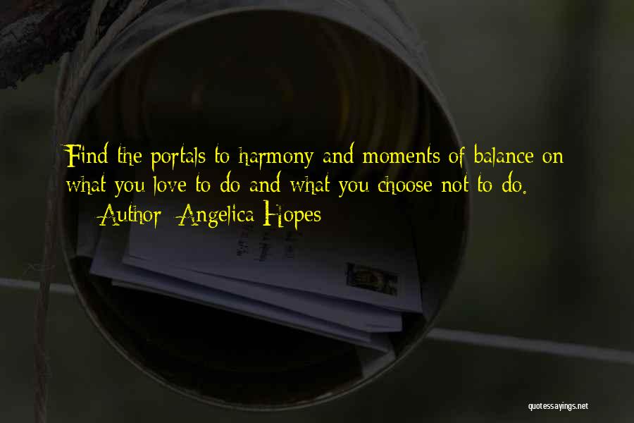 Angelica Hopes Quotes: Find The Portals To Harmony And Moments Of Balance On What You Love To Do And What You Choose Not