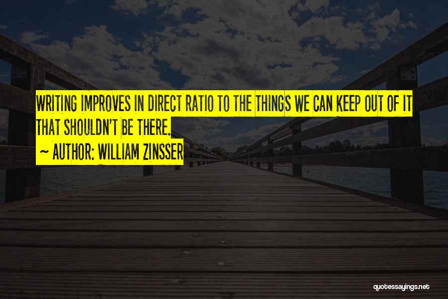 William Zinsser Quotes: Writing Improves In Direct Ratio To The Things We Can Keep Out Of It That Shouldn't Be There.