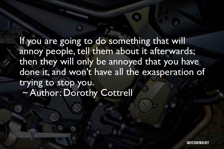 Dorothy Cottrell Quotes: If You Are Going To Do Something That Will Annoy People, Tell Them About It Afterwards; Then They Will Only