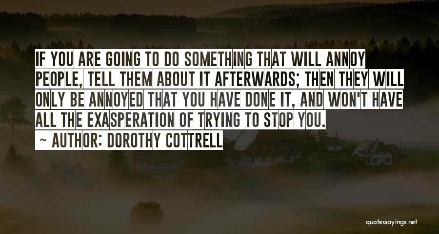 Dorothy Cottrell Quotes: If You Are Going To Do Something That Will Annoy People, Tell Them About It Afterwards; Then They Will Only