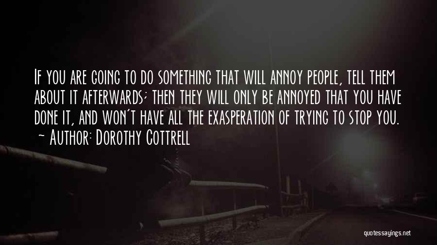 Dorothy Cottrell Quotes: If You Are Going To Do Something That Will Annoy People, Tell Them About It Afterwards; Then They Will Only