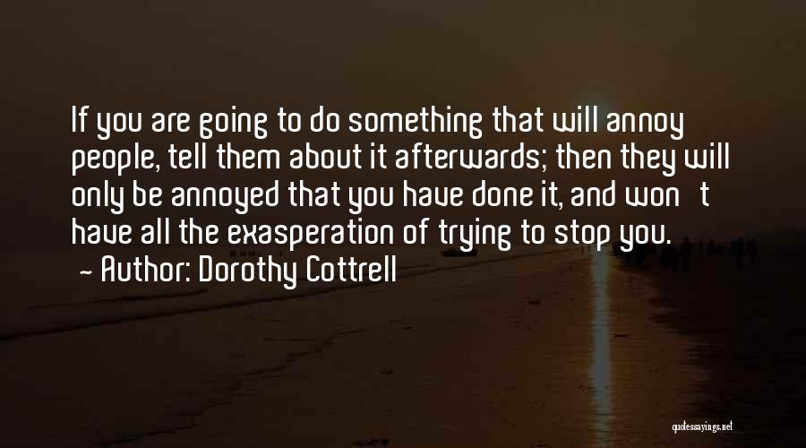 Dorothy Cottrell Quotes: If You Are Going To Do Something That Will Annoy People, Tell Them About It Afterwards; Then They Will Only