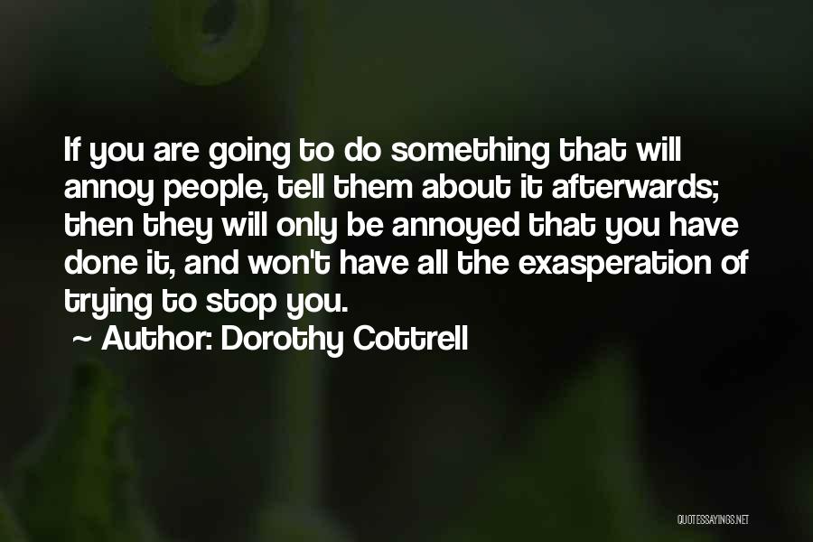 Dorothy Cottrell Quotes: If You Are Going To Do Something That Will Annoy People, Tell Them About It Afterwards; Then They Will Only