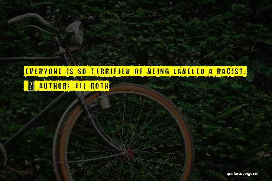 Eli Roth Quotes: Everyone Is So Terrified Of Being Labeled A Racist.