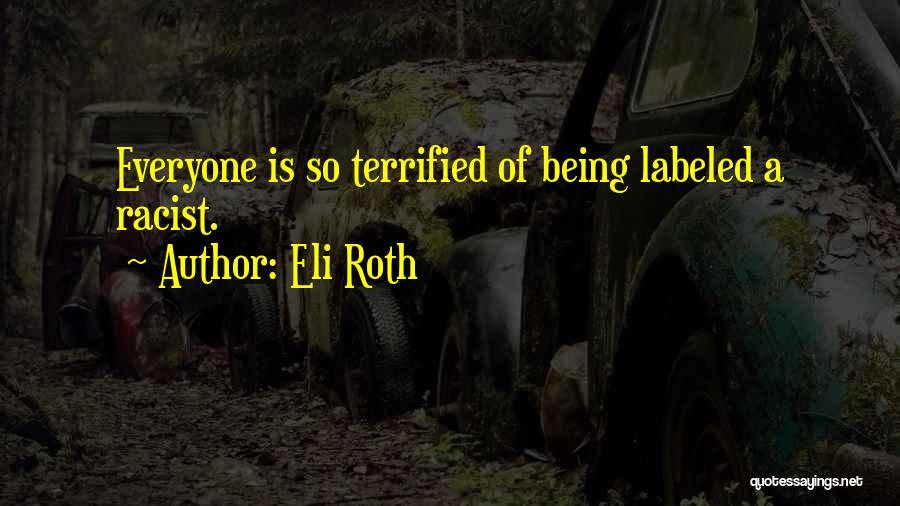 Eli Roth Quotes: Everyone Is So Terrified Of Being Labeled A Racist.