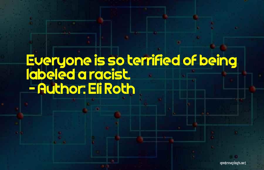 Eli Roth Quotes: Everyone Is So Terrified Of Being Labeled A Racist.