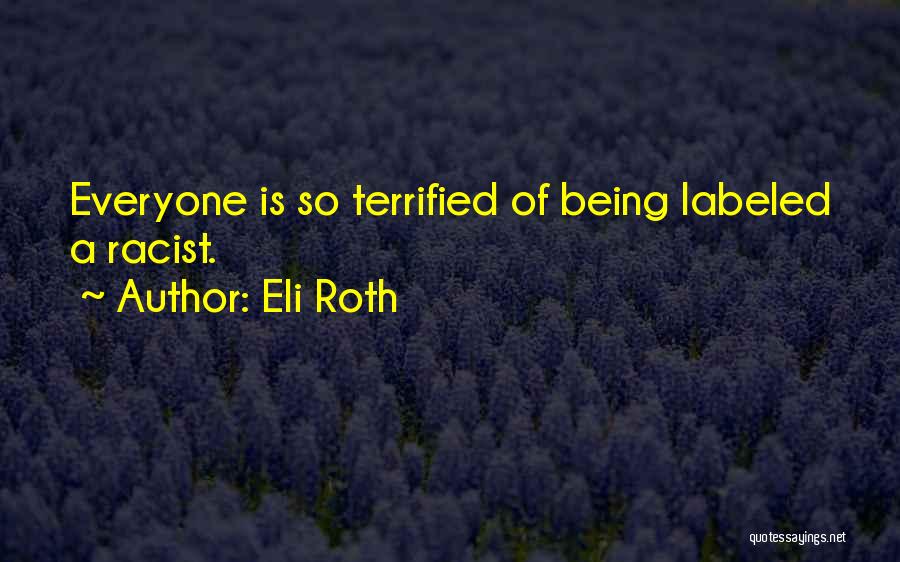 Eli Roth Quotes: Everyone Is So Terrified Of Being Labeled A Racist.