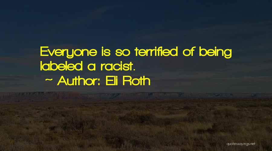 Eli Roth Quotes: Everyone Is So Terrified Of Being Labeled A Racist.