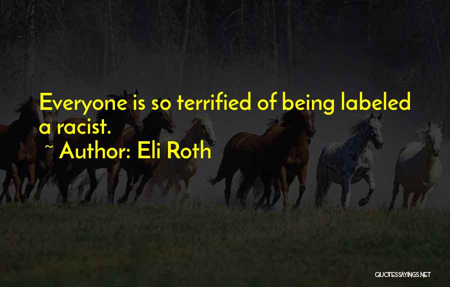 Eli Roth Quotes: Everyone Is So Terrified Of Being Labeled A Racist.