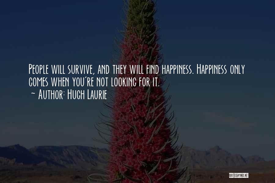 Hugh Laurie Quotes: People Will Survive, And They Will Find Happiness. Happiness Only Comes When You're Not Looking For It.