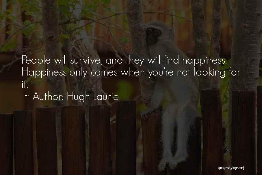 Hugh Laurie Quotes: People Will Survive, And They Will Find Happiness. Happiness Only Comes When You're Not Looking For It.
