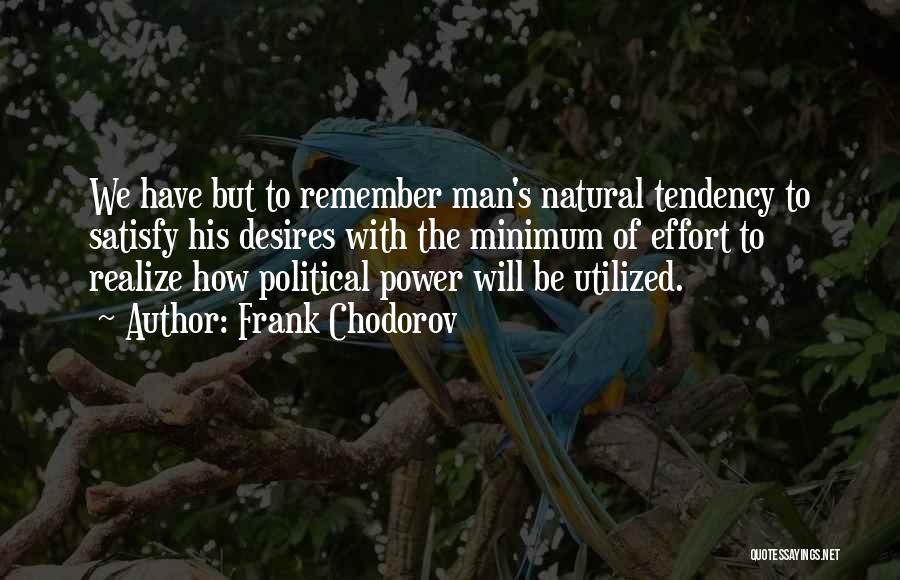 Frank Chodorov Quotes: We Have But To Remember Man's Natural Tendency To Satisfy His Desires With The Minimum Of Effort To Realize How