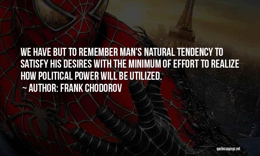 Frank Chodorov Quotes: We Have But To Remember Man's Natural Tendency To Satisfy His Desires With The Minimum Of Effort To Realize How