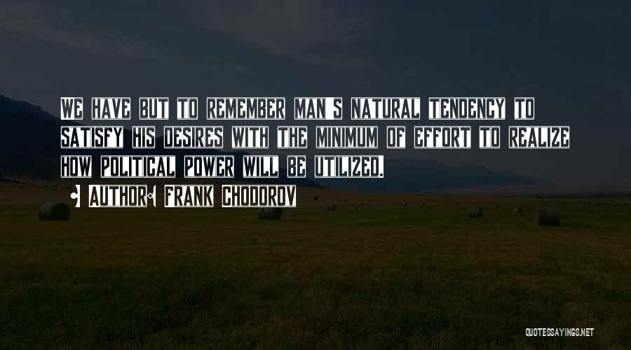 Frank Chodorov Quotes: We Have But To Remember Man's Natural Tendency To Satisfy His Desires With The Minimum Of Effort To Realize How