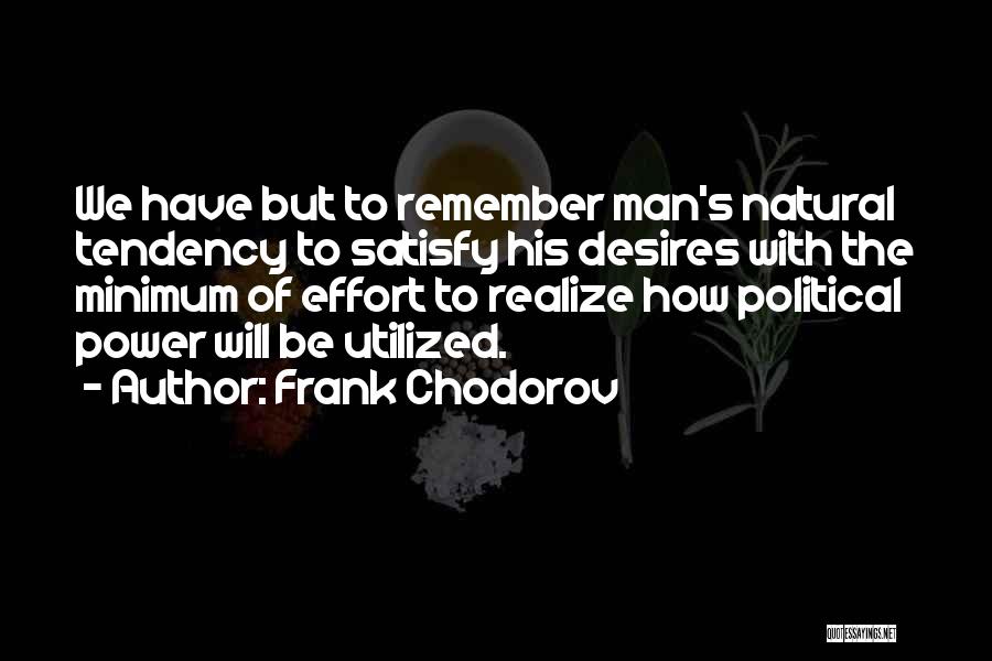 Frank Chodorov Quotes: We Have But To Remember Man's Natural Tendency To Satisfy His Desires With The Minimum Of Effort To Realize How