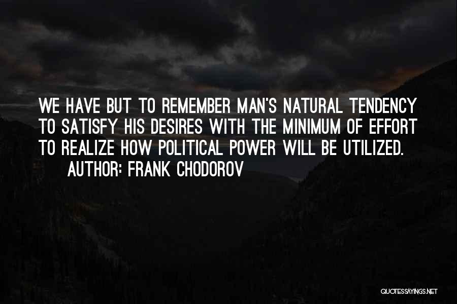 Frank Chodorov Quotes: We Have But To Remember Man's Natural Tendency To Satisfy His Desires With The Minimum Of Effort To Realize How