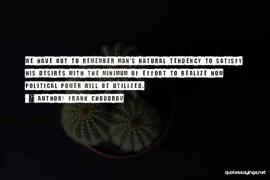 Frank Chodorov Quotes: We Have But To Remember Man's Natural Tendency To Satisfy His Desires With The Minimum Of Effort To Realize How