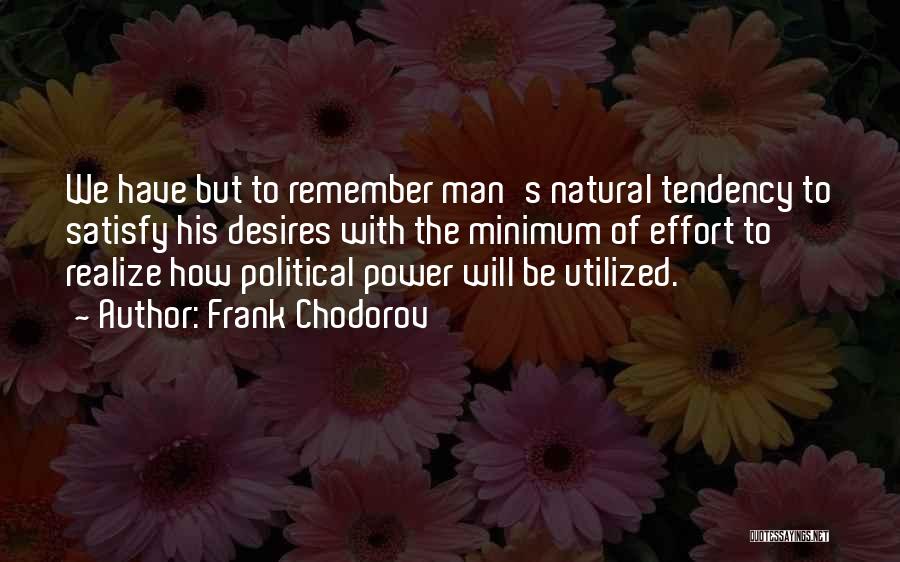 Frank Chodorov Quotes: We Have But To Remember Man's Natural Tendency To Satisfy His Desires With The Minimum Of Effort To Realize How
